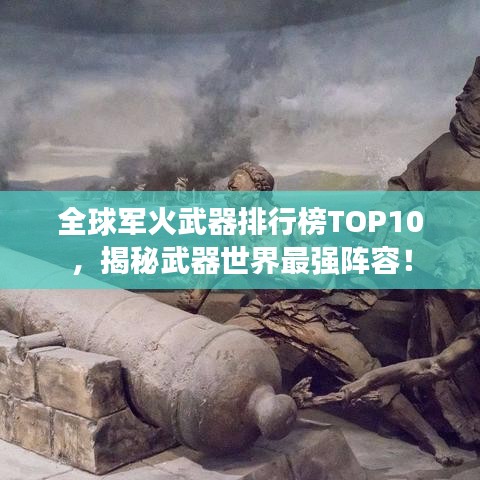 全球軍火武器排行榜TOP10，揭秘武器世界最強(qiáng)陣容！