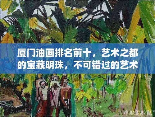 廈門油畫排名前十，藝術之都的寶藏明珠，不可錯過的藝術盛宴！