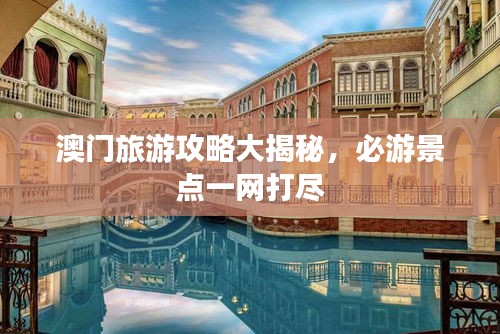 澳門旅游攻略大揭秘，必游景點(diǎn)一網(wǎng)打盡