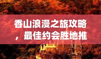 香山浪漫之旅攻略，最佳約會(huì)勝地推薦