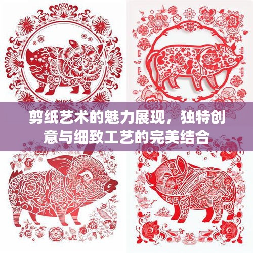 剪紙藝術的魅力展現(xiàn)，獨特創(chuàng)意與細致工藝的完美結合