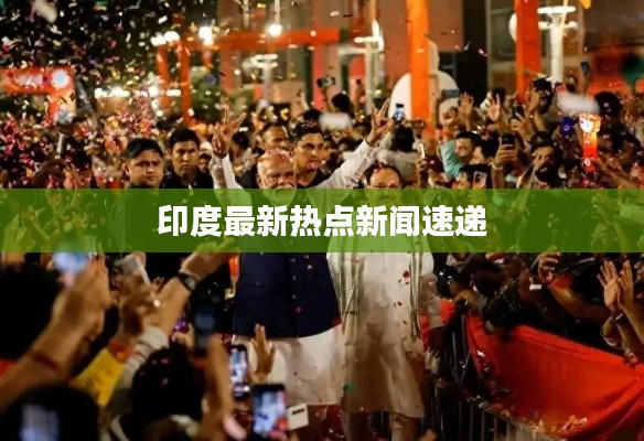 印度最新熱點(diǎn)新聞速遞