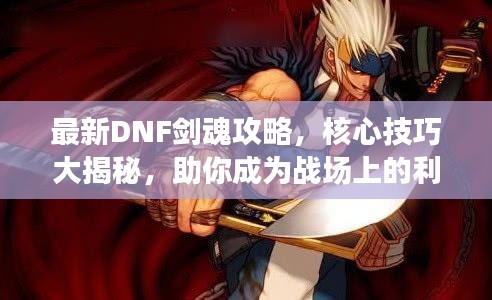 最新DNF劍魂攻略，核心技巧大揭秘，助你成為戰(zhàn)場上的利刃鋒芒！