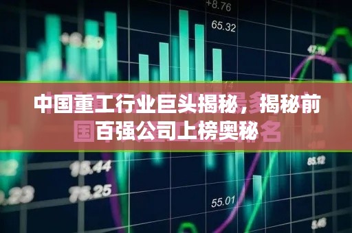 中國(guó)重工行業(yè)巨頭揭秘，揭秘前百?gòu)?qiáng)公司上榜奧秘