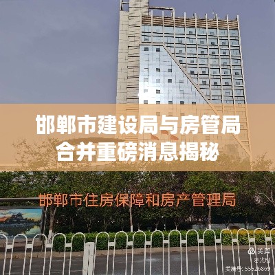 邯鄲市建設(shè)局與房管局合并重磅消息揭秘