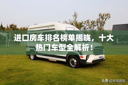 進(jìn)口房車排名榜單揭曉，十大熱門車型全解析！