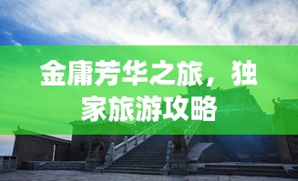 金庸芳華之旅，獨家旅游攻略