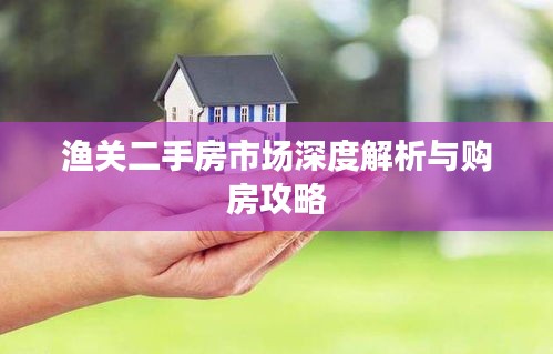漁關二手房市場深度解析與購房攻略