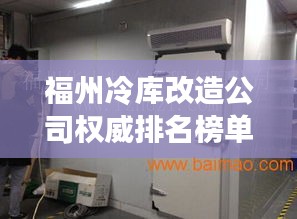福州冷庫改造公司權(quán)威排名榜單揭曉！