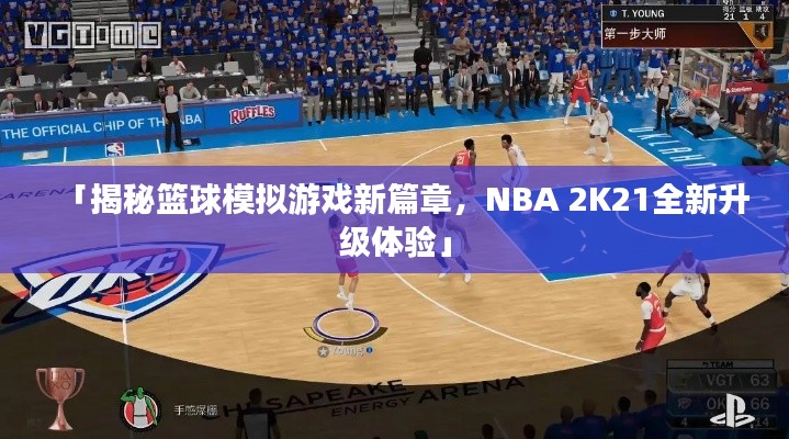 「揭秘籃球模擬游戲新篇章，NBA 2K21全新升級體驗」