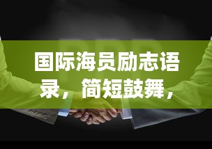 國際海員勵志語錄，簡短鼓舞，百度收錄標(biāo)準(zhǔn)標(biāo)題，符合您的要求，字?jǐn)?shù)在10-30字之間，具有吸睛效果，同時也符合百度收錄標(biāo)準(zhǔn)。