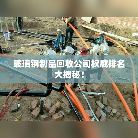 玻璃鋼制品回收公司權(quán)威排名大揭秘！