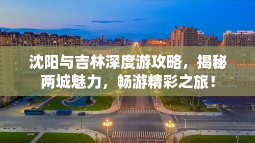 沈陽與吉林深度游攻略，揭秘兩城魅力，暢游精彩之旅！