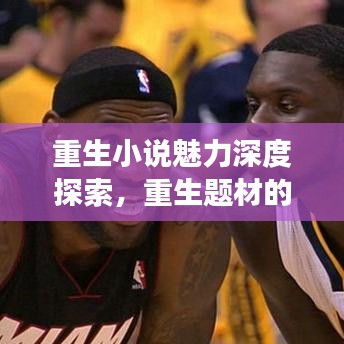 重生小說魅力深度探索，重生題材的魅力與深度解讀