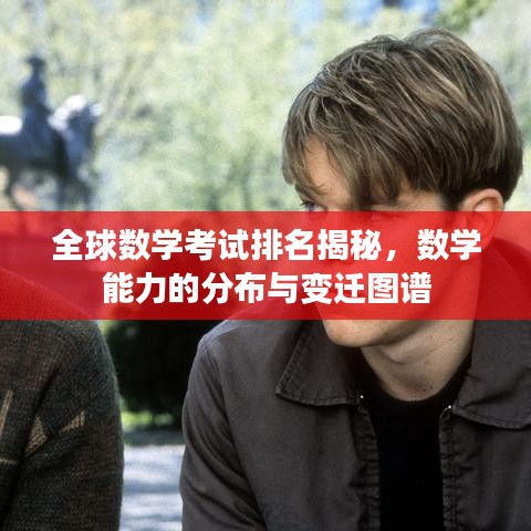 全球數(shù)學(xué)考試排名揭秘，數(shù)學(xué)能力的分布與變遷圖譜