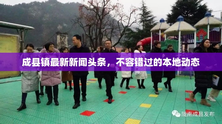 成縣鎮(zhèn)最新新聞頭條，不容錯過的本地動態(tài)