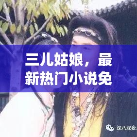 三兒姑娘，最新熱門小說免費(fèi)在線閱讀