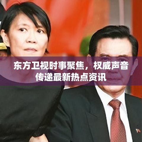 東方衛(wèi)視時事聚焦，權(quán)威聲音傳遞最新熱點(diǎn)資訊