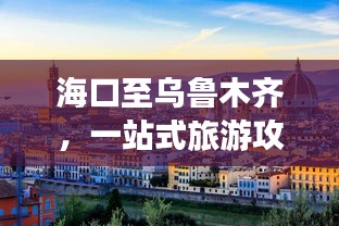 ?？谥翞豸斈君R，一站式旅游攻略大全