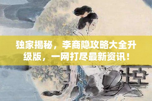 獨(dú)家揭秘，李商隱攻略大全升級(jí)版，一網(wǎng)打盡最新資訊！
