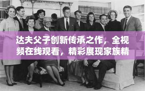 達(dá)夫父子創(chuàng)新傳承之作，全視頻在線觀看，精彩展現(xiàn)家族精神風(fēng)采