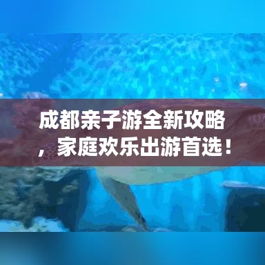 成都親子游全新攻略，家庭歡樂(lè)出游首選！