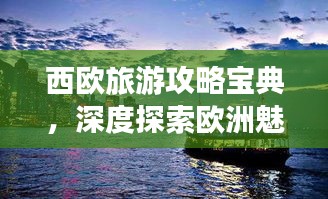 西歐旅游攻略寶典，深度探索歐洲魅力之旅