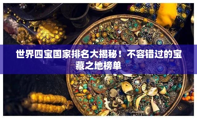 世界四寶國家排名大揭秘！不容錯過的寶藏之地榜單