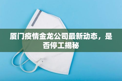 廈門疫情金龍公司最新動態(tài)，是否停工揭秘