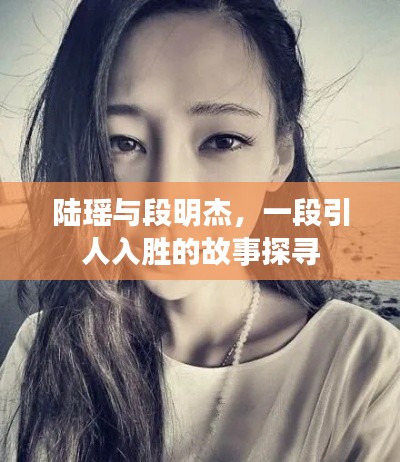 陸瑤與段明杰，一段引人入勝的故事探尋