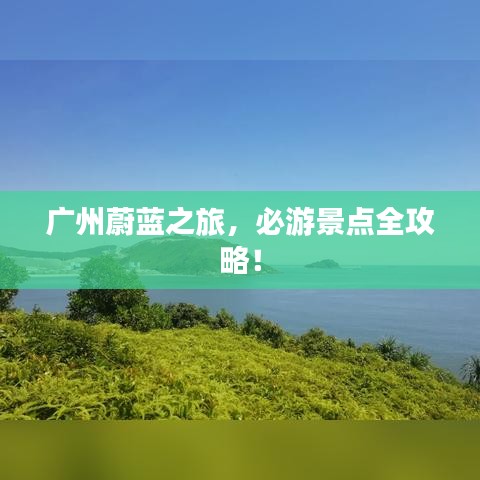 廣州蔚藍(lán)之旅，必游景點(diǎn)全攻略！