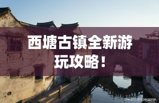 西塘古鎮(zhèn)全新游玩攻略！