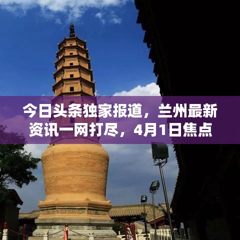 今日頭條獨(dú)家報(bào)道，蘭州最新資訊一網(wǎng)打盡，4月1日焦點(diǎn)新聞速遞