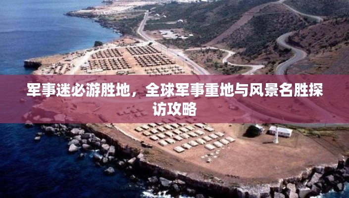 軍事迷必游勝地，全球軍事重地與風(fēng)景名勝探訪攻略
