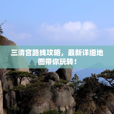 三清宮路線攻略，最新詳細地圖帶你玩轉！