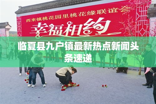 臨夏縣九戶鎮(zhèn)最新熱點新聞頭條速遞