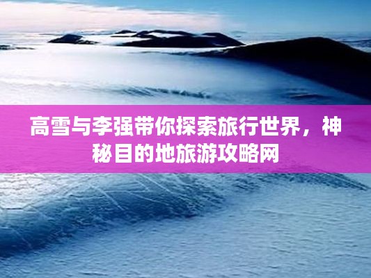 高雪與李強帶你探索旅行世界，神秘目的地旅游攻略網(wǎng)