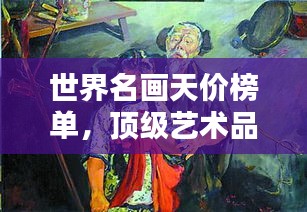 世界名畫(huà)天價(jià)榜單，頂級(jí)藝術(shù)品售價(jià)驚人揭秘