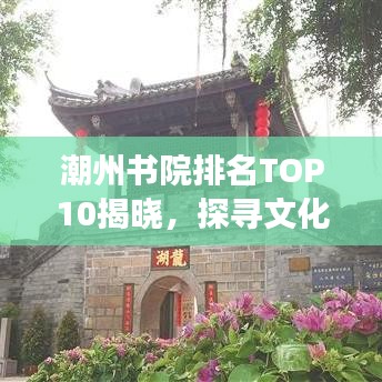 潮州書(shū)院排名TOP10揭曉，探尋文化瑰寶的魅力之旅