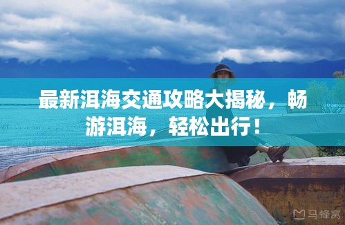 最新洱海交通攻略大揭秘，暢游洱海，輕松出行！