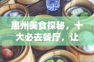 惠州美食探秘，十大必去餐廳，讓你品味地道美味之旅