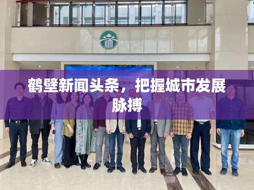 鶴壁新聞頭條，把握城市發(fā)展脈搏