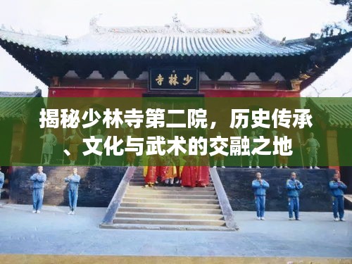 揭秘少林寺第二院，歷史傳承、文化與武術的交融之地