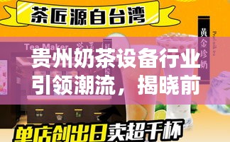 貴州奶茶設(shè)備行業(yè)引領(lǐng)潮流，揭曉前十名優(yōu)質(zhì)品牌！