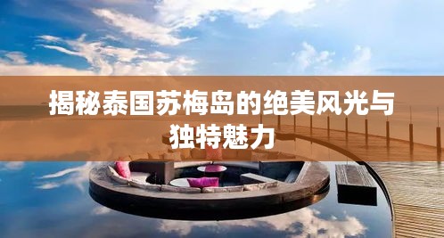 揭秘泰國(guó)蘇梅島的絕美風(fēng)光與獨(dú)特魅力