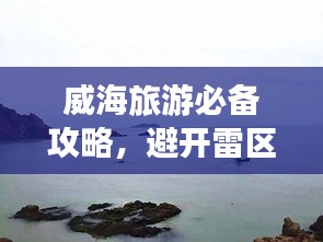 威海旅游必備攻略，避開雷區(qū)，暢游無憂