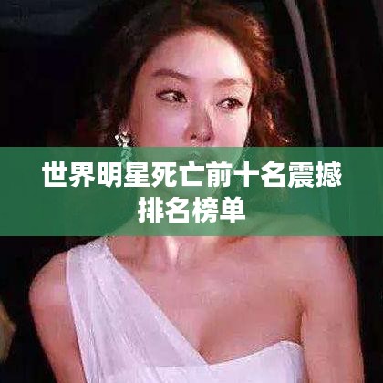 世界明星死亡前十名震撼排名榜單