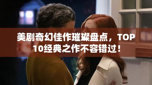 美劇奇幻佳作璀璨盤點(diǎn)，TOP10經(jīng)典之作不容錯(cuò)過！