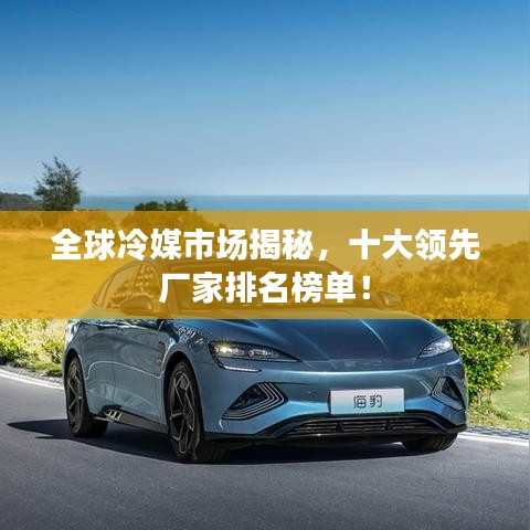 全球冷媒市場揭秘，十大領(lǐng)先廠家排名榜單！